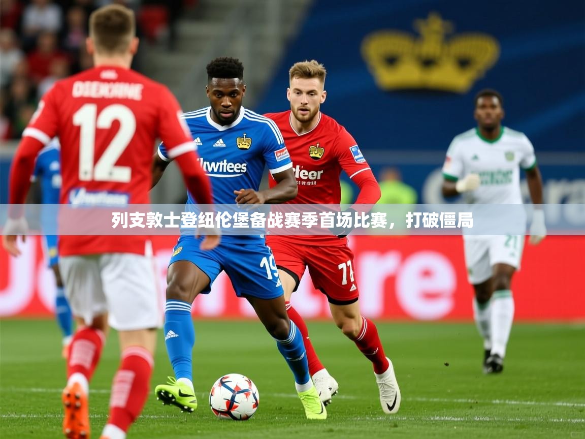 2025澳客体育投注列支敦士登纽伦堡备战赛季首场比赛,打破僵局 第1张