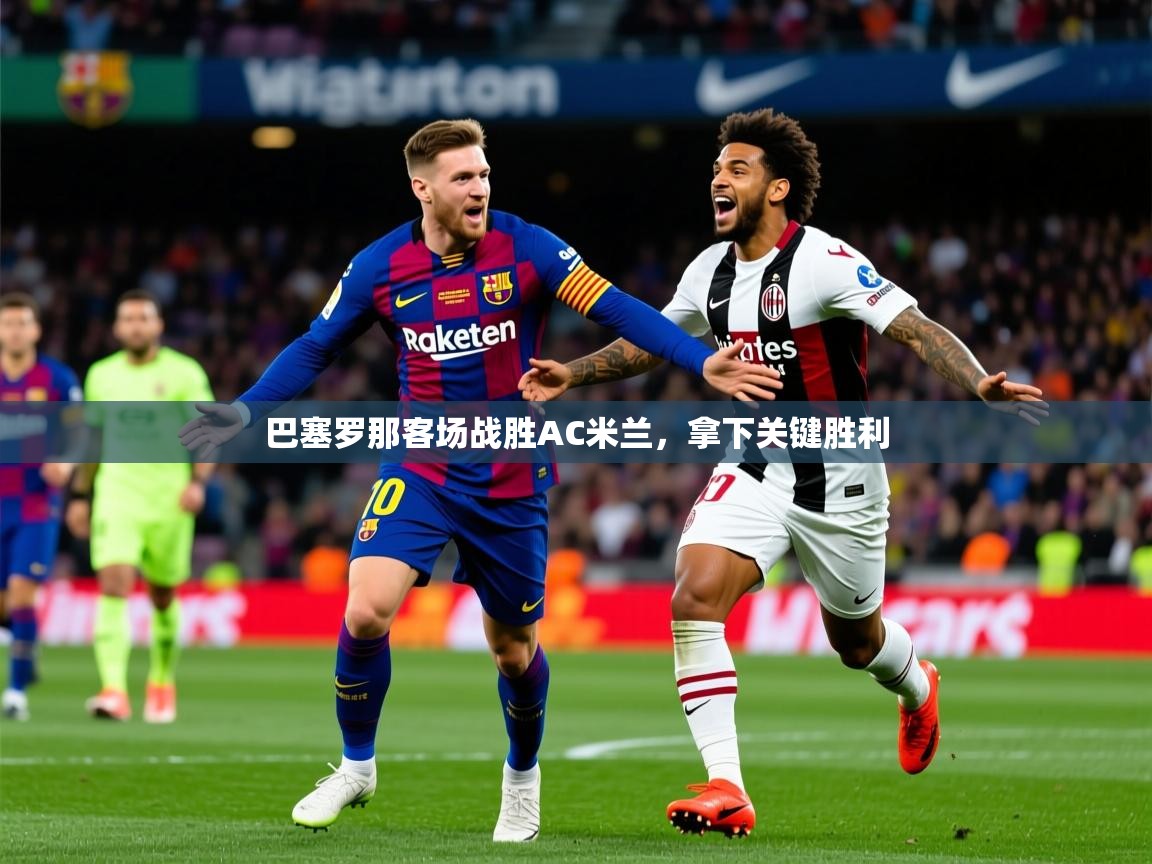 2025澳客体育彩票网巴塞罗那客场战胜AC米兰,拿下关键胜利 第2张