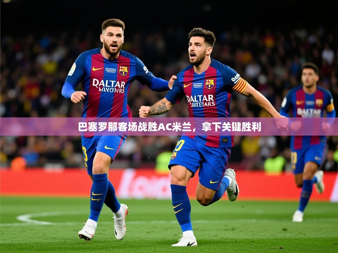 2025澳客体育彩票网巴塞罗那客场战胜AC米兰,拿下关键胜利 第3张