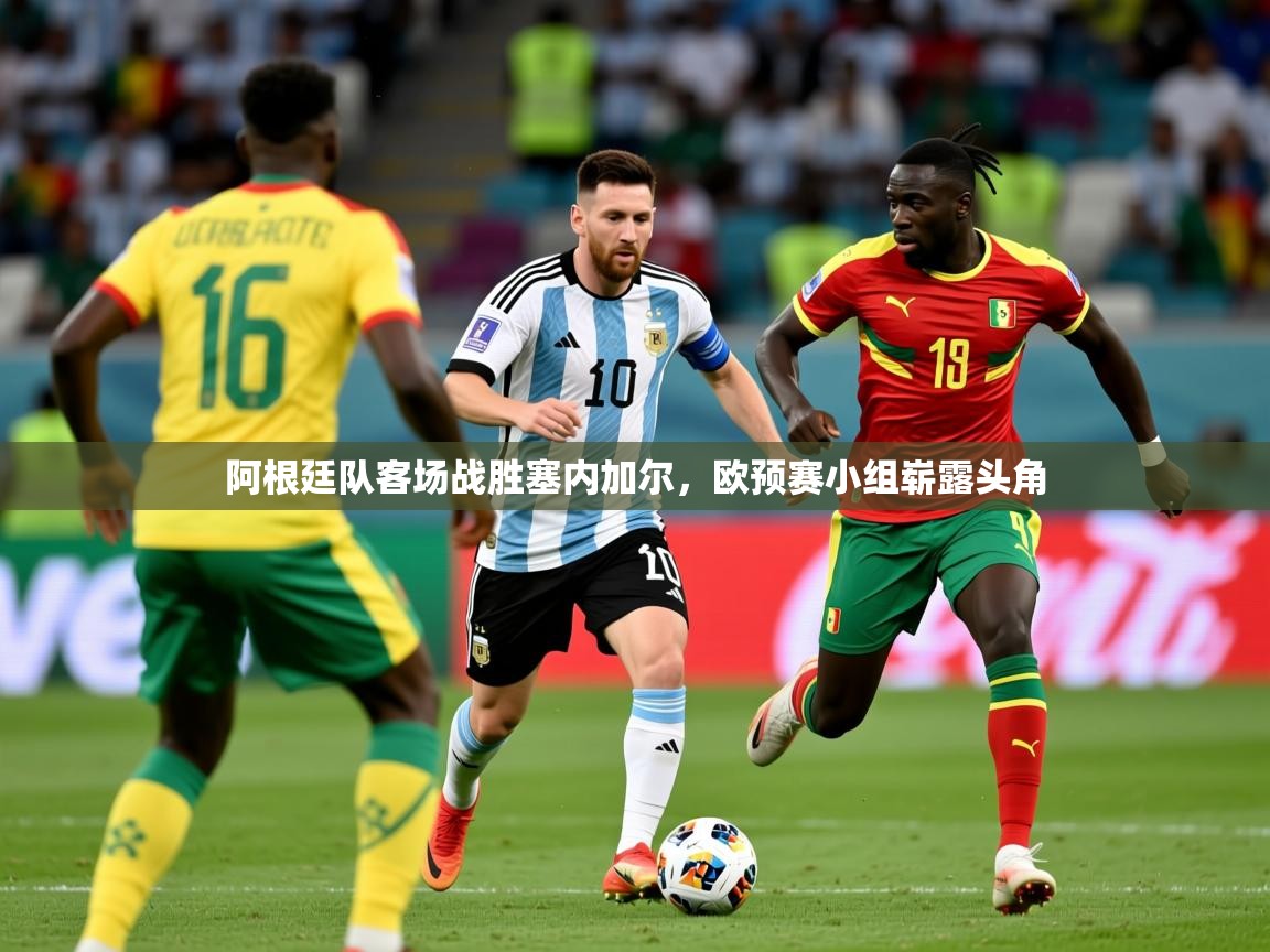2025澳客体育竞彩网阿根廷队客场战胜塞内加尔,欧预赛小组崭露头角 第1张