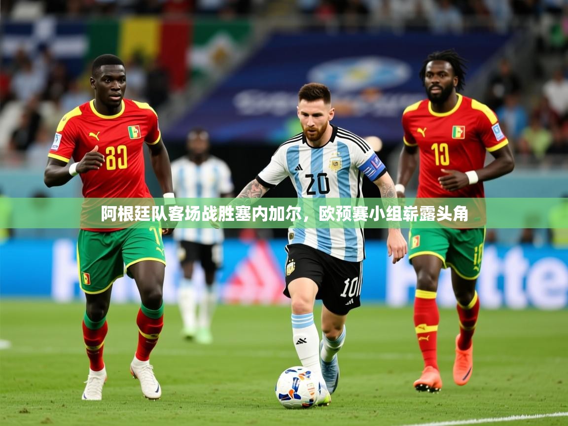 2025澳客体育竞彩网阿根廷队客场战胜塞内加尔,欧预赛小组崭露头角 第2张