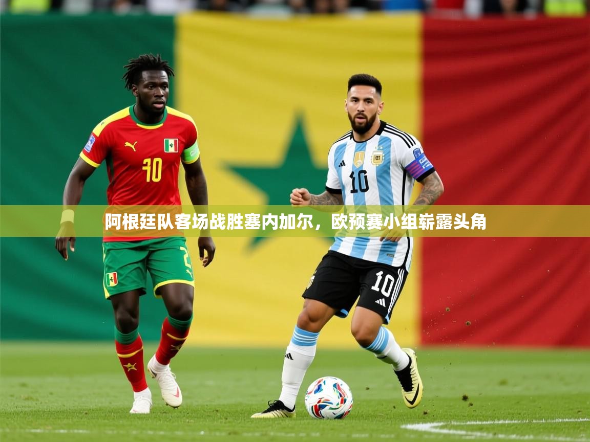 2025澳客体育竞彩网阿根廷队客场战胜塞内加尔,欧预赛小组崭露头角 第3张