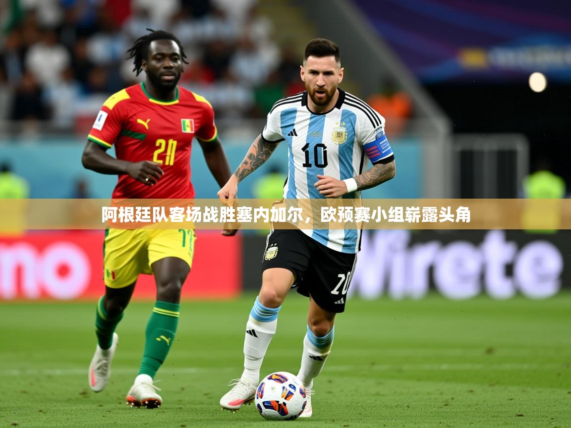 2025澳客体育竞彩网阿根廷队客场战胜塞内加尔,欧预赛小组崭露头角 第4张