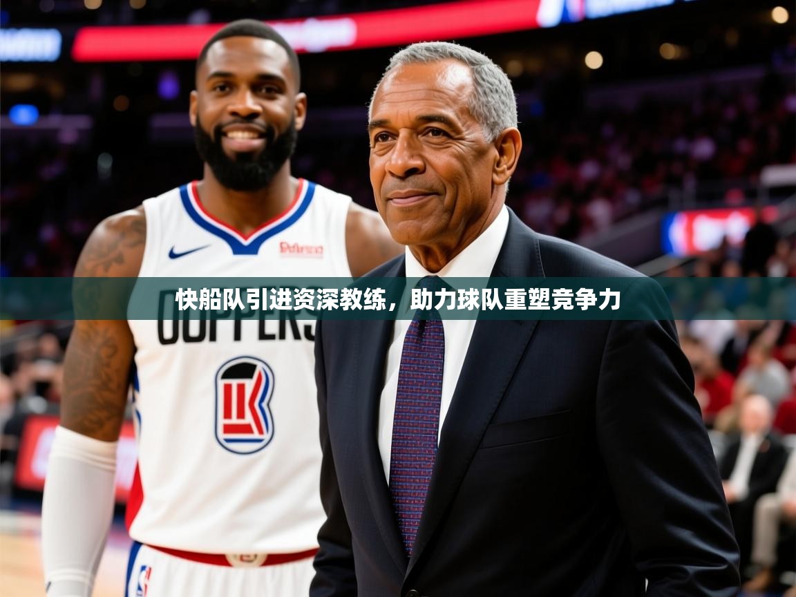2025澳客体育彩票官方网站查询快船队引进资深教练,助力球队重塑竞争力 第2张