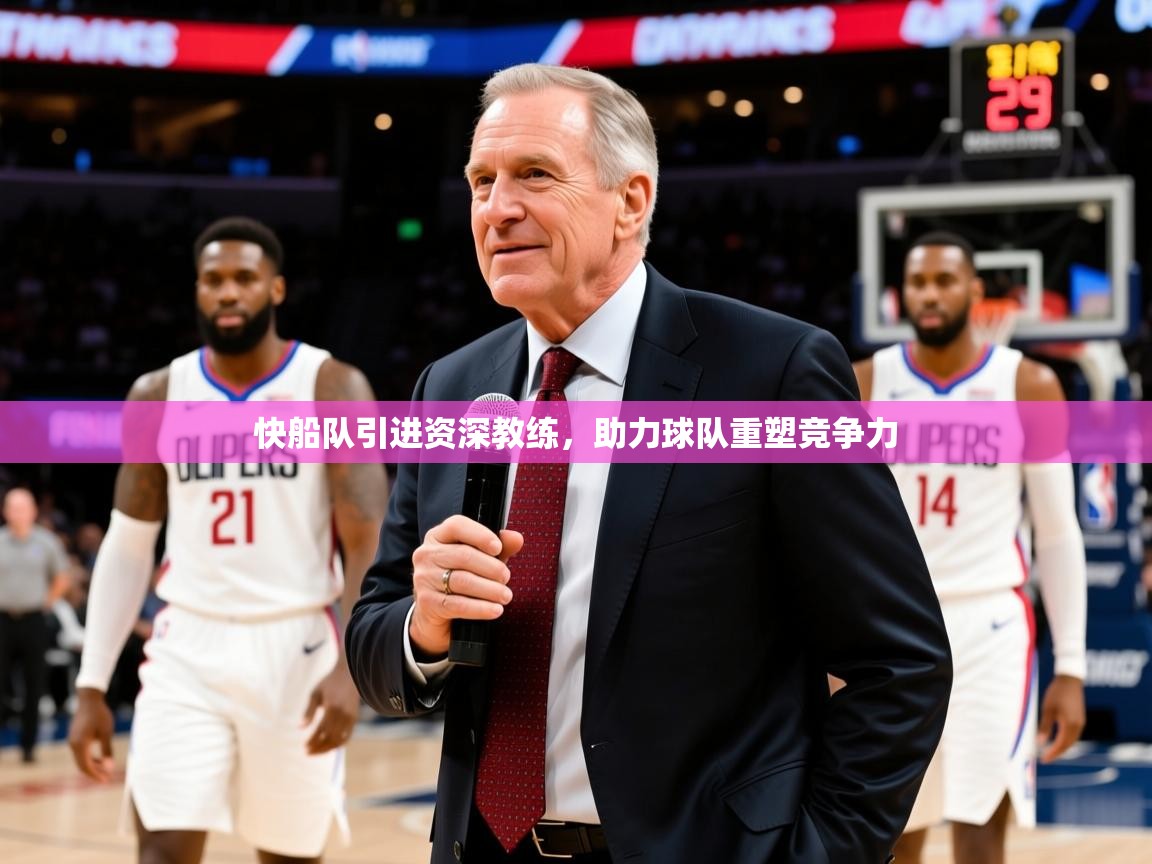 2025澳客体育彩票官方网站查询快船队引进资深教练,助力球队重塑竞争力 第3张