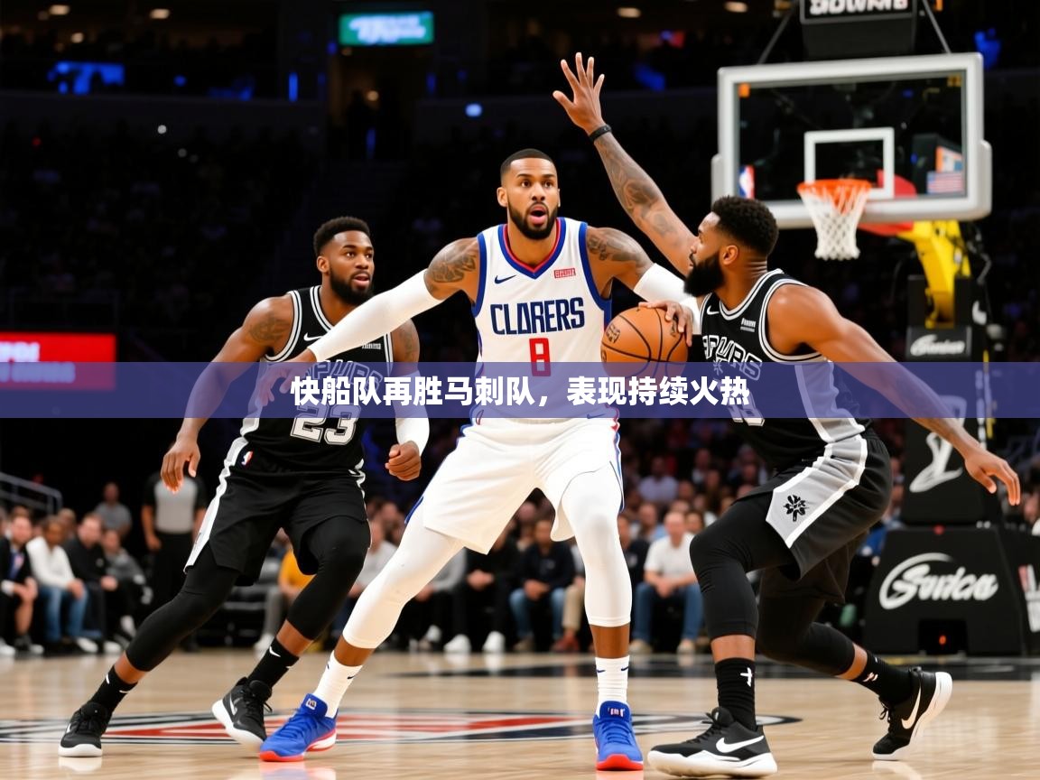 2025澳客体育彩票快船队再胜马刺队,表现持续火热 第3张