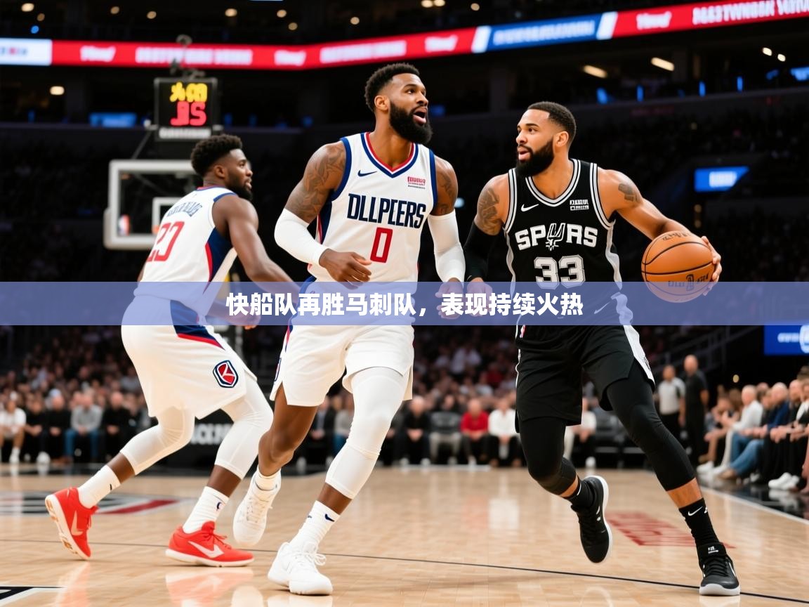 2025澳客体育彩票快船队再胜马刺队,表现持续火热 第4张