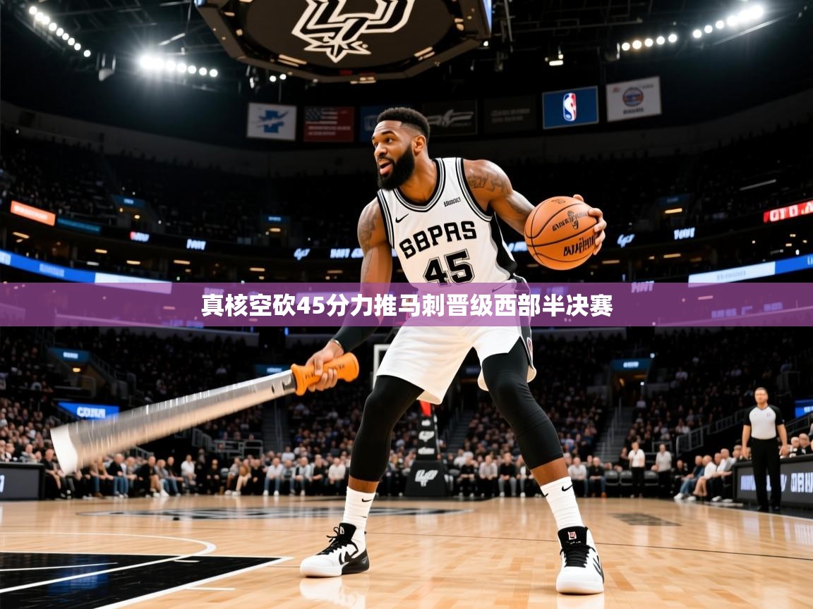 2025澳客体育彩票网真核空砍45分力推马刺晋级西部半决赛 第2张