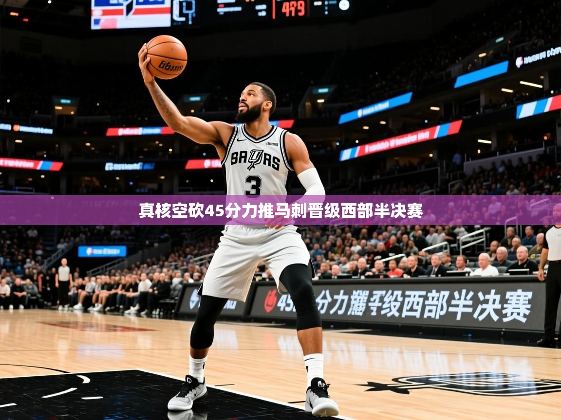 2025澳客体育彩票网真核空砍45分力推马刺晋级西部半决赛 第3张