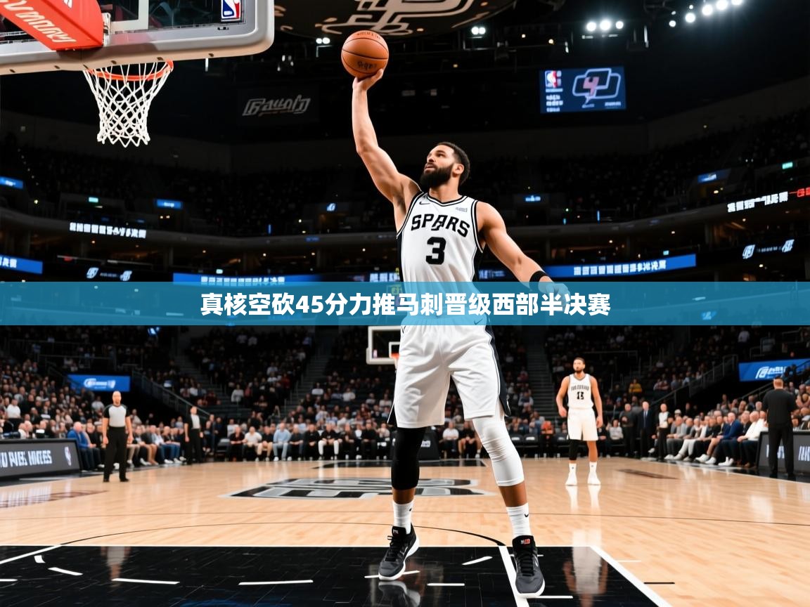 2025澳客体育彩票网真核空砍45分力推马刺晋级西部半决赛 第4张