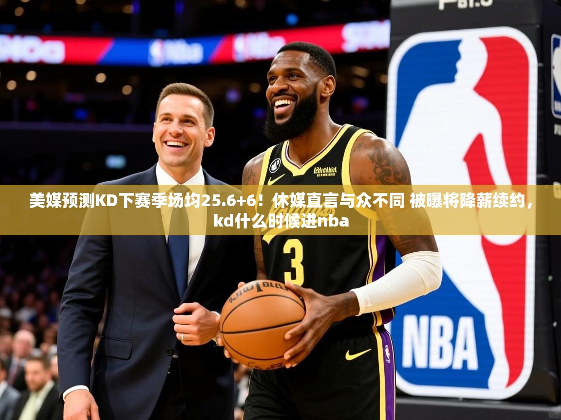 2025澳客体育直播美媒预测KD下赛季场均25.6+6!休媒直言与众不同 被曝将降薪续约,kd什么时候进nba 第2张