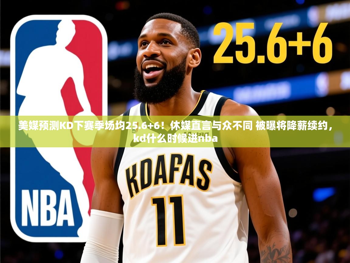 2025澳客体育直播美媒预测KD下赛季场均25.6+6!休媒直言与众不同 被曝将降薪续约,kd什么时候进nba 第3张
