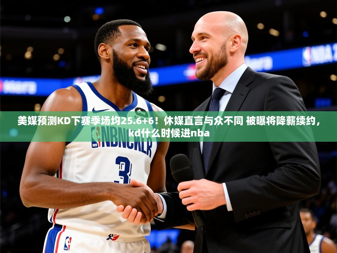 2025澳客体育直播美媒预测KD下赛季场均25.6+6!休媒直言与众不同 被曝将降薪续约,kd什么时候进nba 第4张