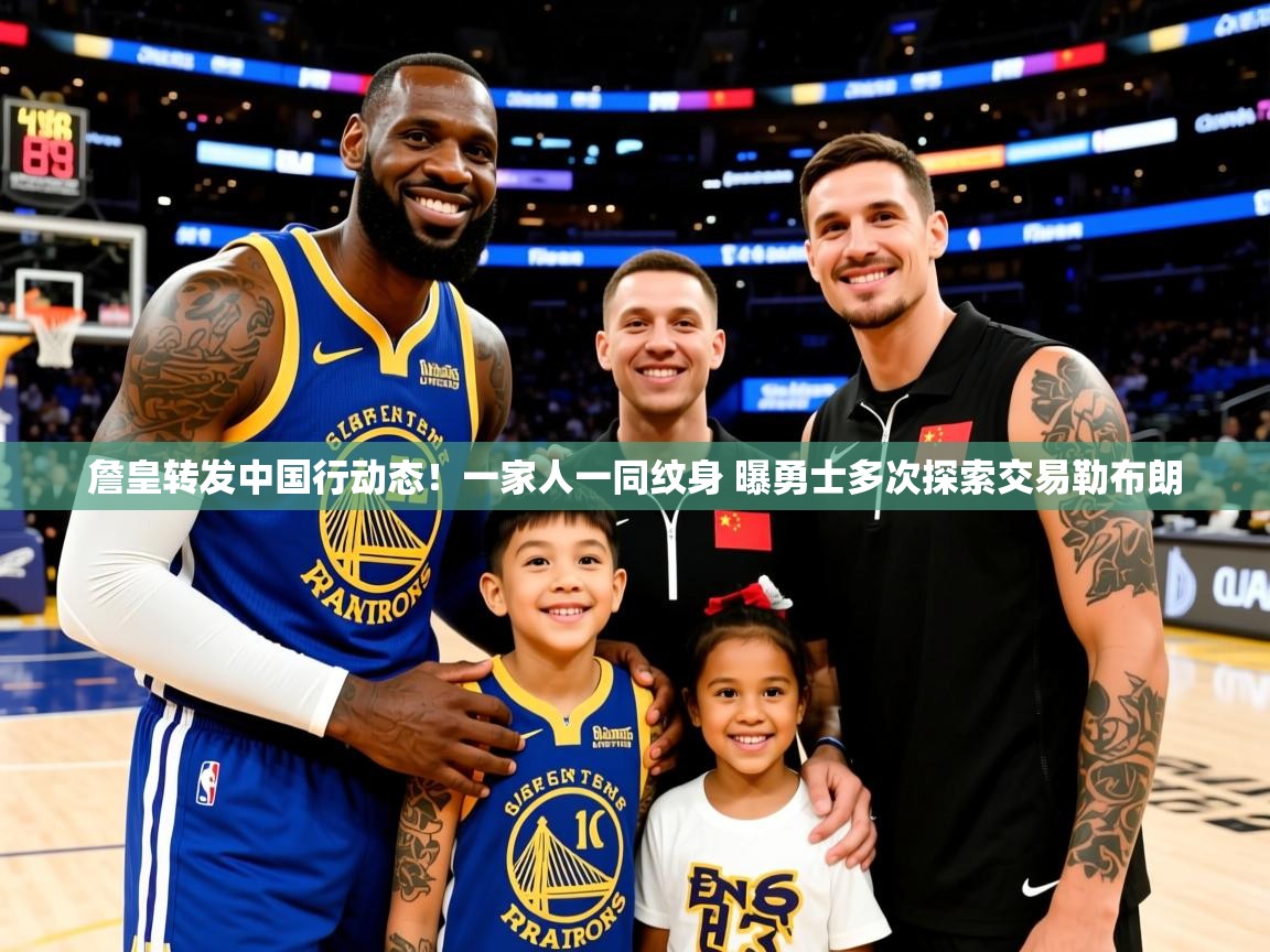 2025澳客体育彩票网站詹皇转发中国行动态!一家人一同纹身 曝勇士多次探索交易勒布朗 第1张