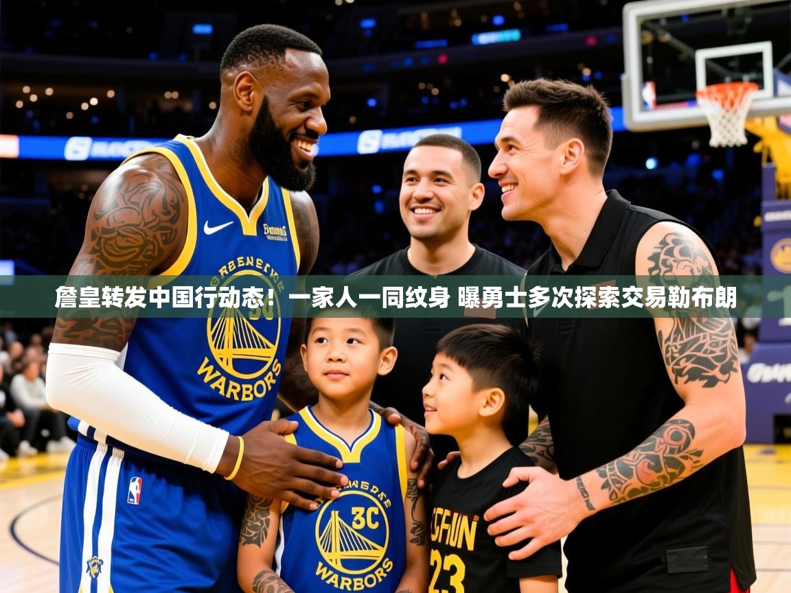 2025澳客体育彩票网站詹皇转发中国行动态!一家人一同纹身 曝勇士多次探索交易勒布朗 第2张