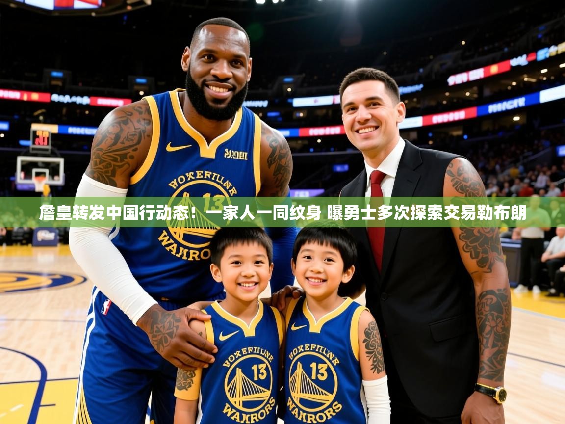 2025澳客体育彩票网站詹皇转发中国行动态!一家人一同纹身 曝勇士多次探索交易勒布朗 第3张