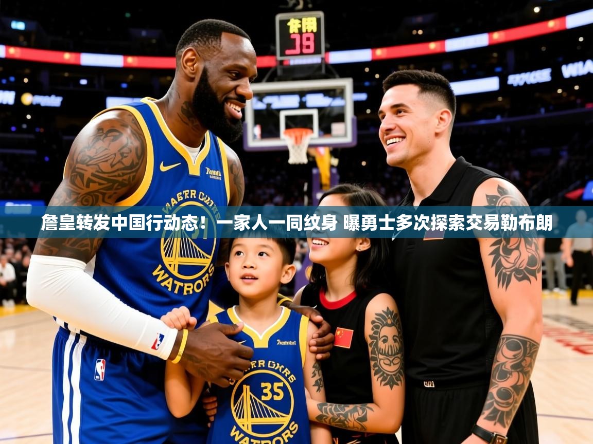 2025澳客体育彩票网站詹皇转发中国行动态!一家人一同纹身 曝勇士多次探索交易勒布朗 第4张