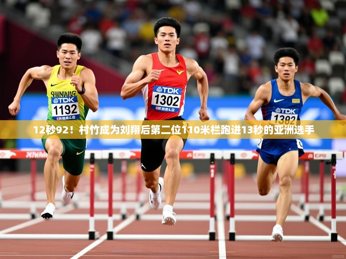 2025澳客体育平台12秒92!村竹成为刘翔后第二位110米栏跑进13秒的亚洲选手 第1张