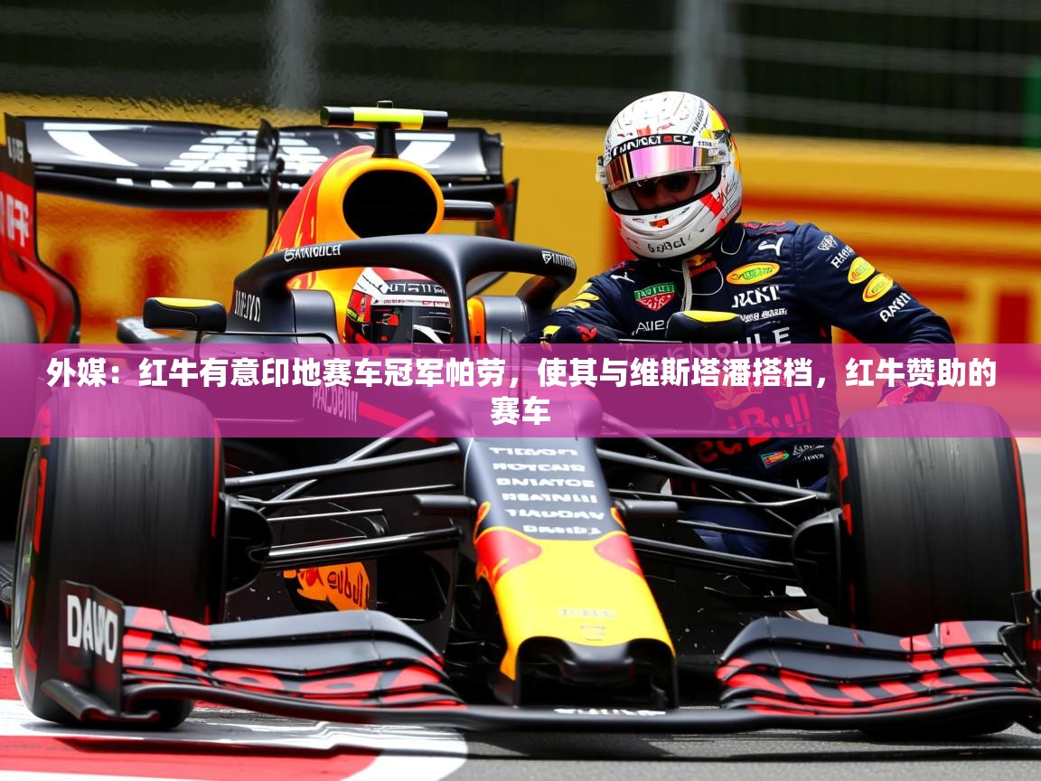 2025澳客体育彩票网站外媒:红牛有意印地赛车冠军帕劳,使其与维斯塔潘搭档,红牛赞助的赛车 第1张