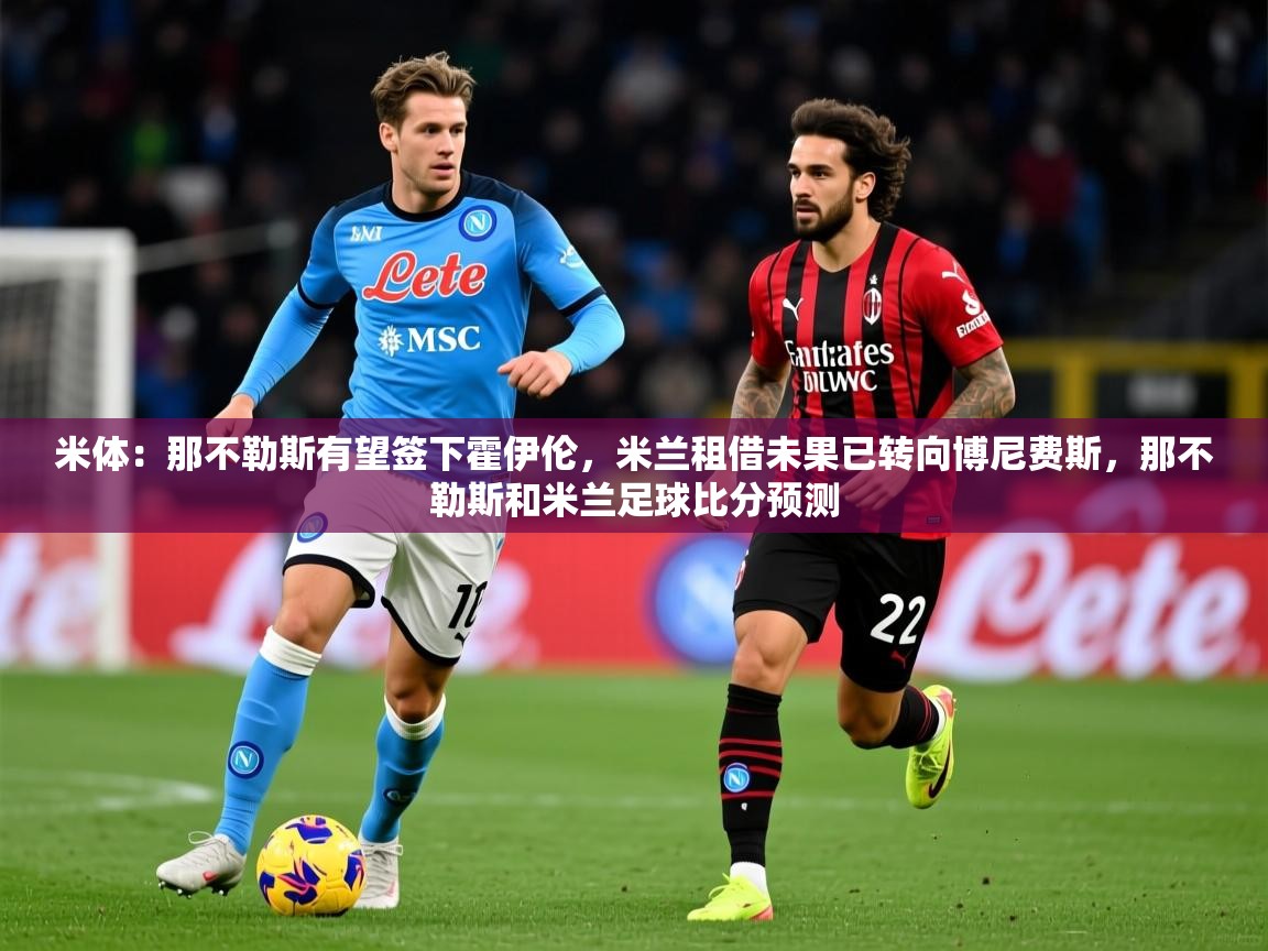 2025澳客体育网站米体：那不勒斯有望签下霍伊伦，米兰租借未果已转向博尼费斯，那不勒斯和米兰足球比分预测  第1张