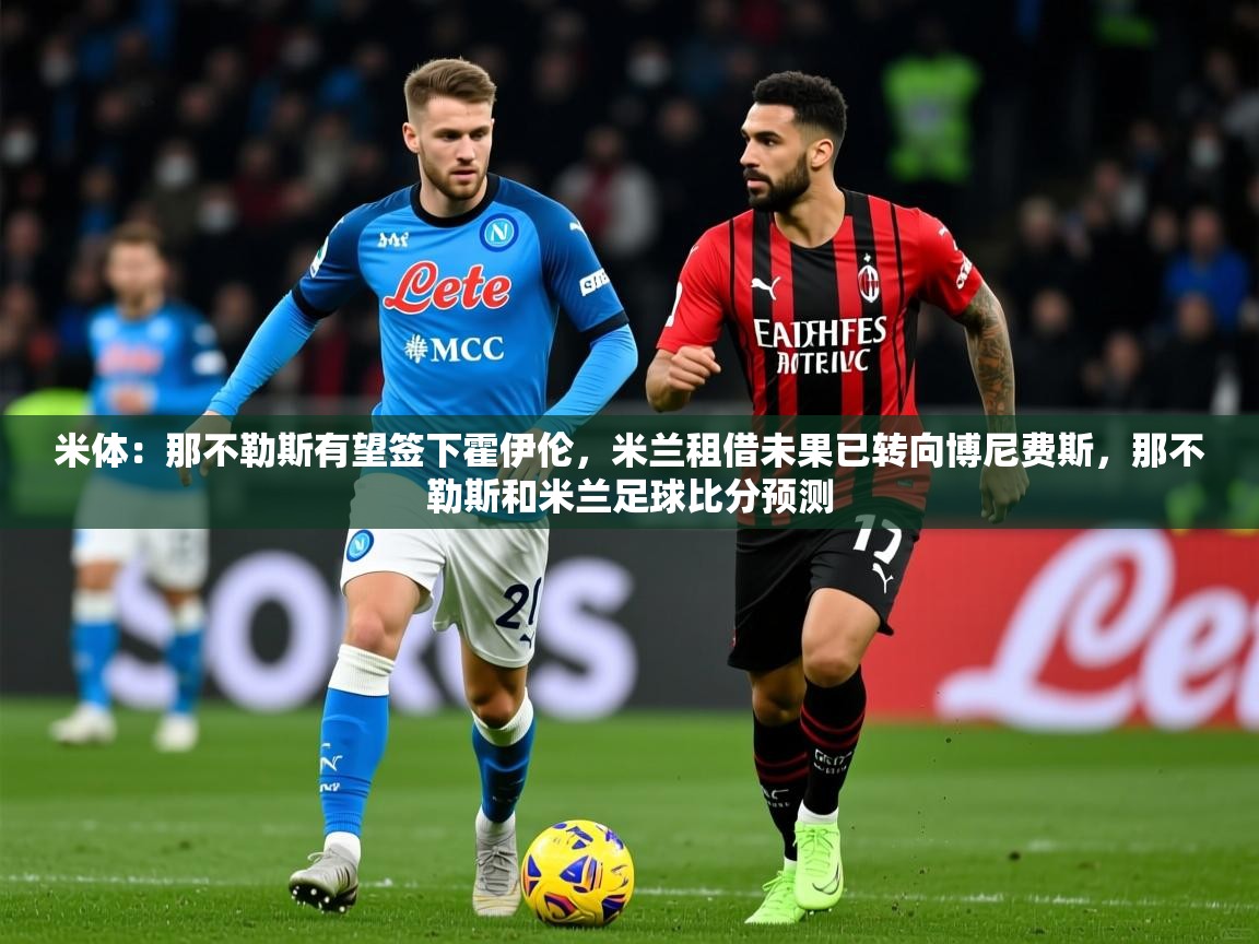 2025澳客体育网站米体：那不勒斯有望签下霍伊伦，米兰租借未果已转向博尼费斯，那不勒斯和米兰足球比分预测  第2张