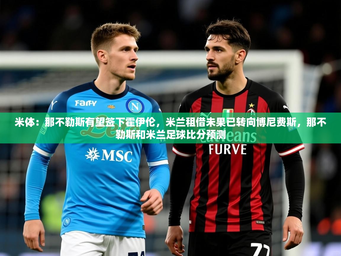 2025澳客体育网站米体：那不勒斯有望签下霍伊伦，米兰租借未果已转向博尼费斯，那不勒斯和米兰足球比分预测  第4张
