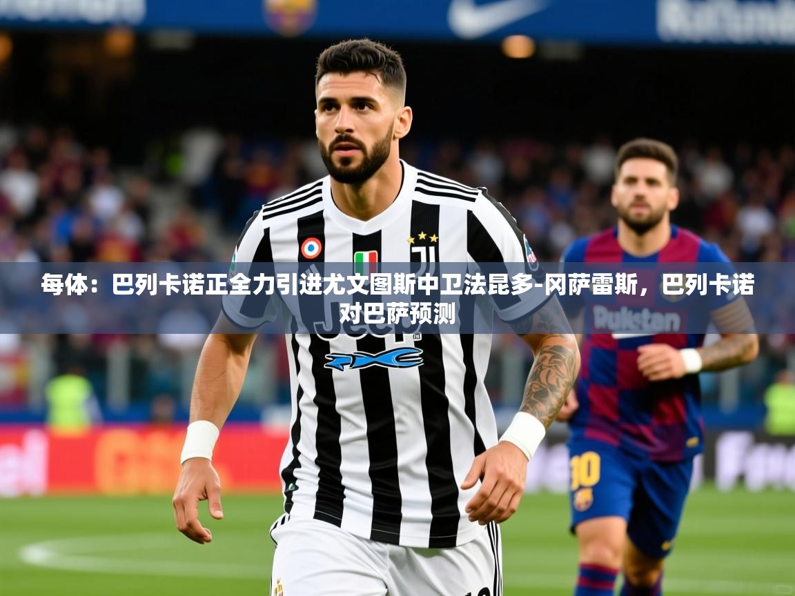 2025澳客体育彩票网每体：巴列卡诺正全力引进尤文图斯中卫法昆多-冈萨雷斯，巴列卡诺对巴萨预测  第2张