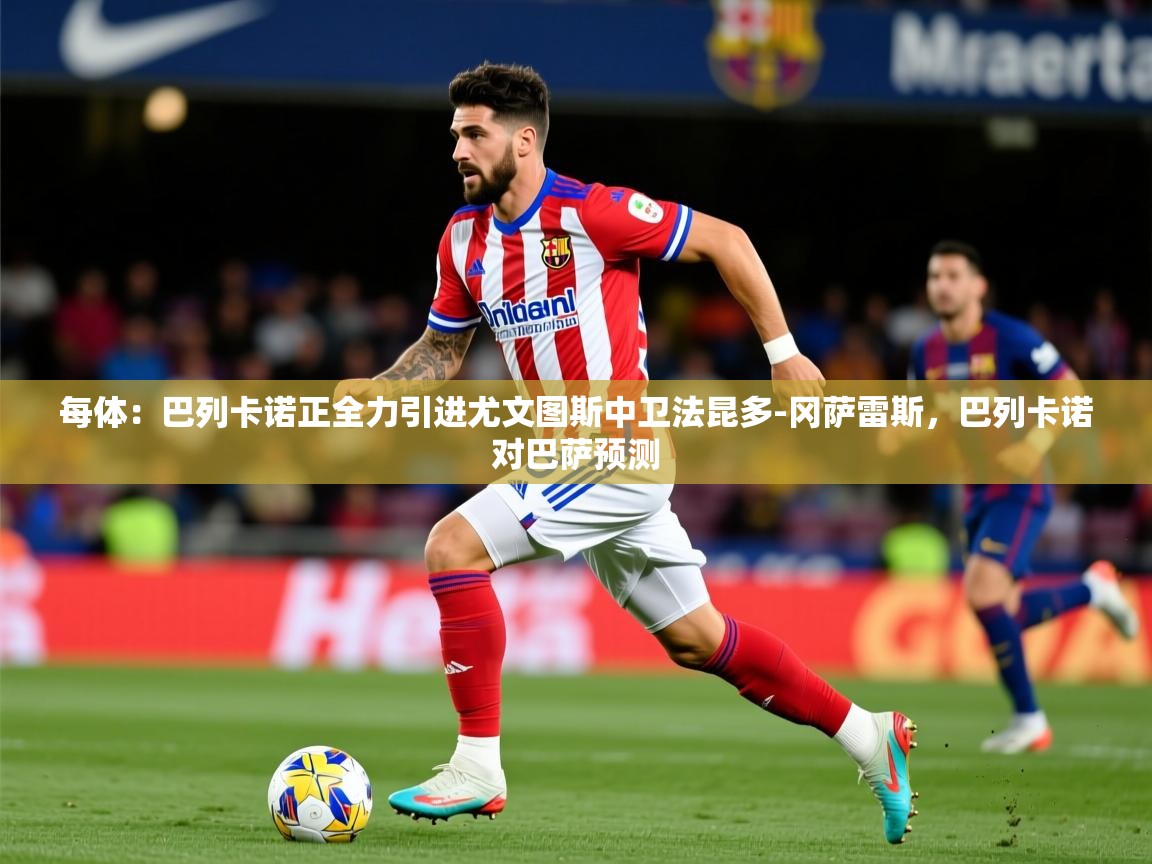2025澳客体育彩票网每体：巴列卡诺正全力引进尤文图斯中卫法昆多-冈萨雷斯，巴列卡诺对巴萨预测  第1张