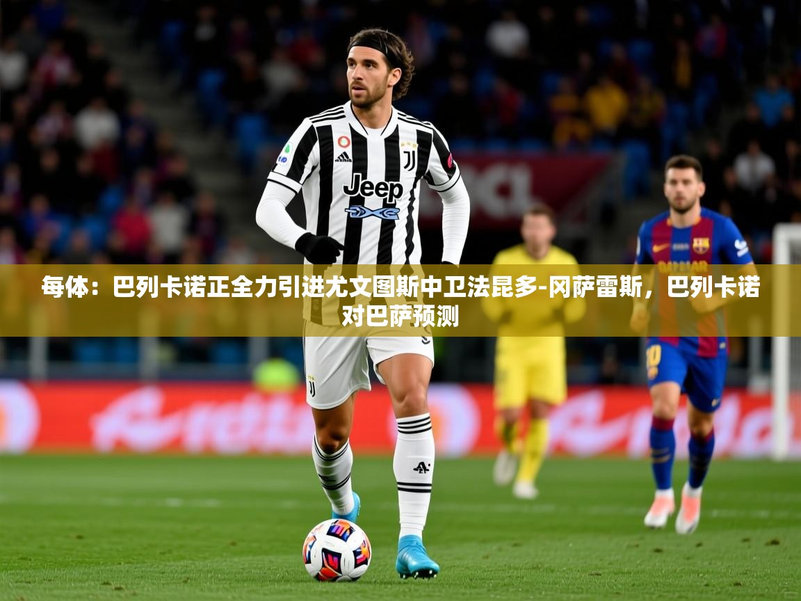 2025澳客体育彩票网每体：巴列卡诺正全力引进尤文图斯中卫法昆多-冈萨雷斯，巴列卡诺对巴萨预测  第4张