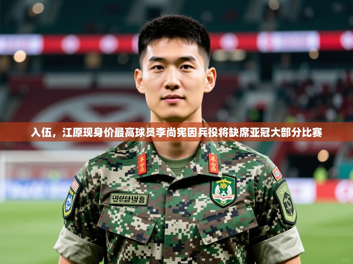 2025澳客体育新闻入伍，江原现身价最高球员李尚宪因兵役将缺席亚冠大部分比赛  第1张