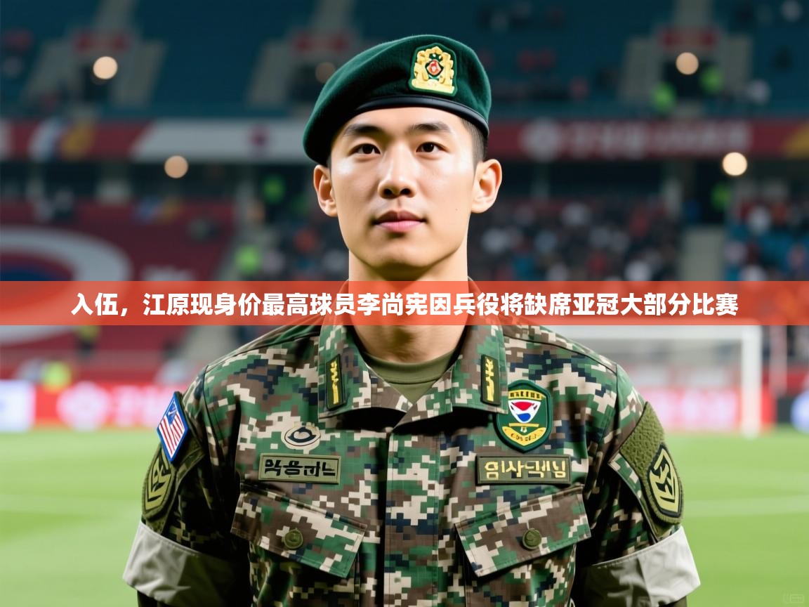 2025澳客体育新闻入伍，江原现身价最高球员李尚宪因兵役将缺席亚冠大部分比赛  第2张