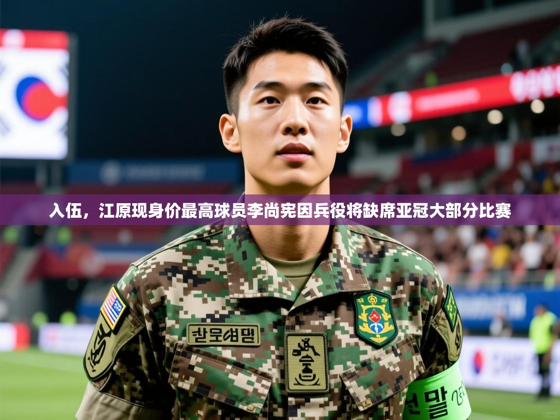 2025澳客体育新闻入伍，江原现身价最高球员李尚宪因兵役将缺席亚冠大部分比赛  第4张