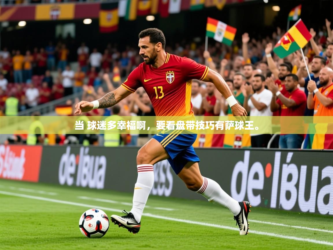 2025澳客体育彩票官方网站查询当 球迷多幸福啊,要看盘带技巧有萨球王。 第4张