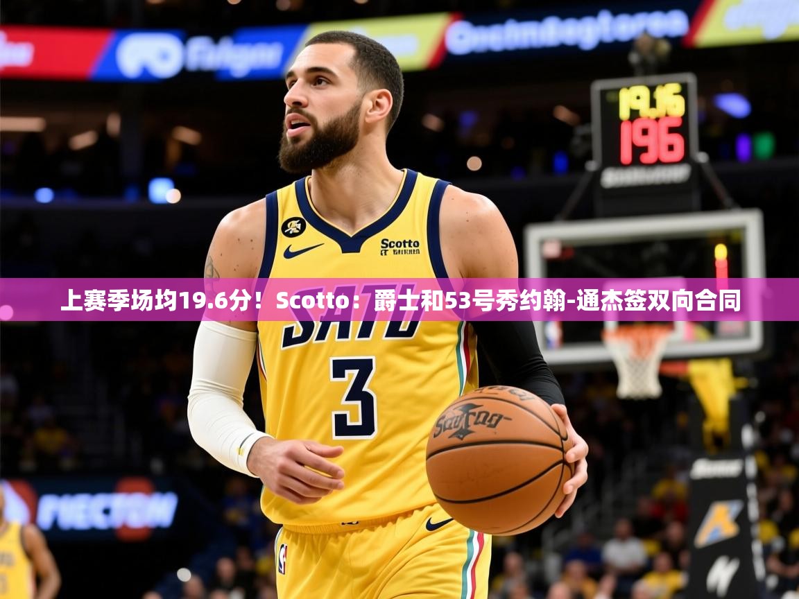 2025澳客体育彩票网站上赛季场均19.6分！Scotto：爵士和53号秀约翰-通杰签双向合同  第2张