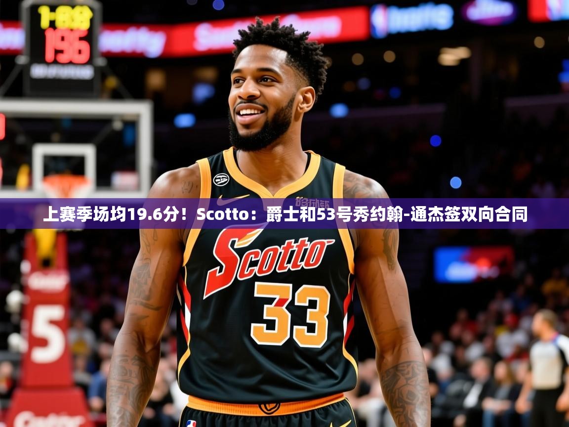 2025澳客体育彩票网站上赛季场均19.6分！Scotto：爵士和53号秀约翰-通杰签双向合同  第3张