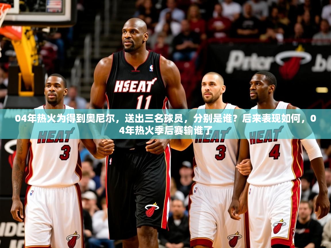 2025澳客体育竞彩网04年热火为得到奥尼尔，送出三名球员，分别是谁？后来表现如何，04年热火季后赛输谁了  第4张