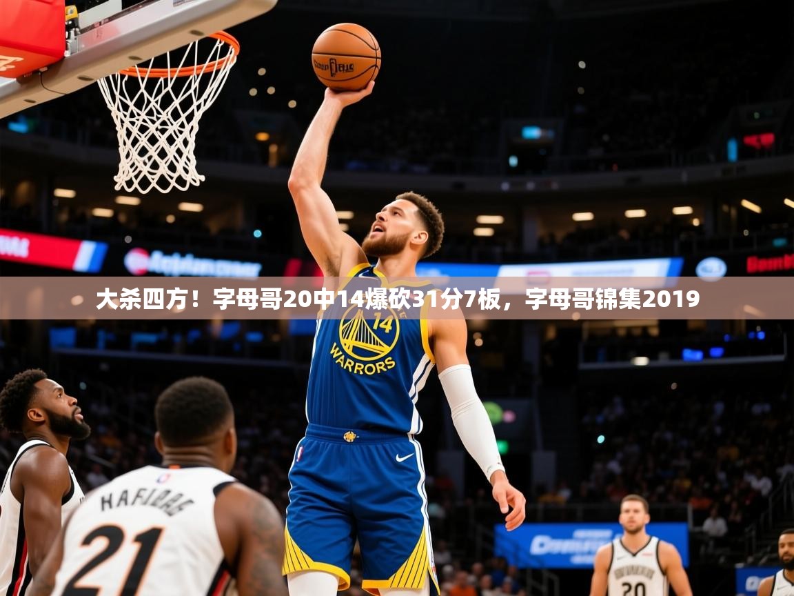 2025澳客体育彩票竞彩网官网大杀四方!字母哥20中14爆砍31分7板,字母哥锦集2019 第4张
