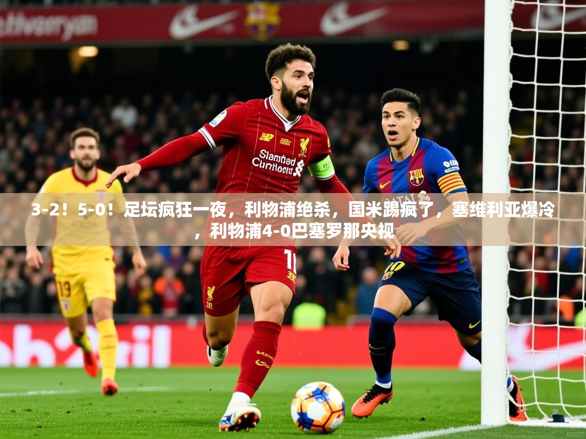 2025澳客体育新闻3-2!5-0!足坛疯狂一夜,利物浦绝杀,国米踢疯了,塞维利亚爆冷,利物浦4-0巴塞罗那央视 第2张
