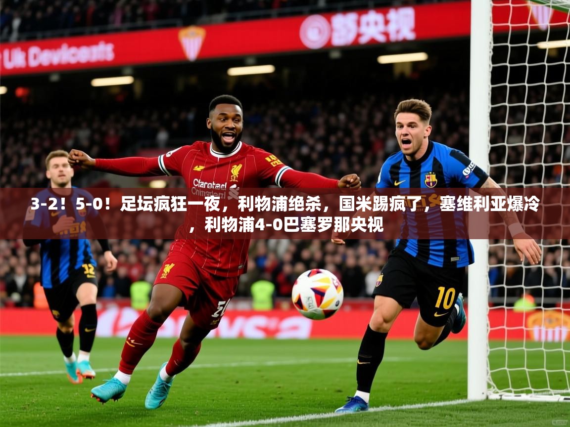 2025澳客体育新闻3-2!5-0!足坛疯狂一夜,利物浦绝杀,国米踢疯了,塞维利亚爆冷,利物浦4-0巴塞罗那央视 第3张