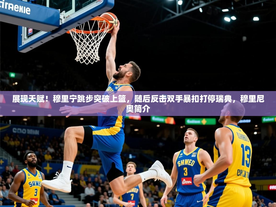 2025澳客体育彩票官方网站查询展现天赋!穆里宁跳步突破上篮,随后反击双手暴扣打停瑞典,穆里尼奥简介 第1张