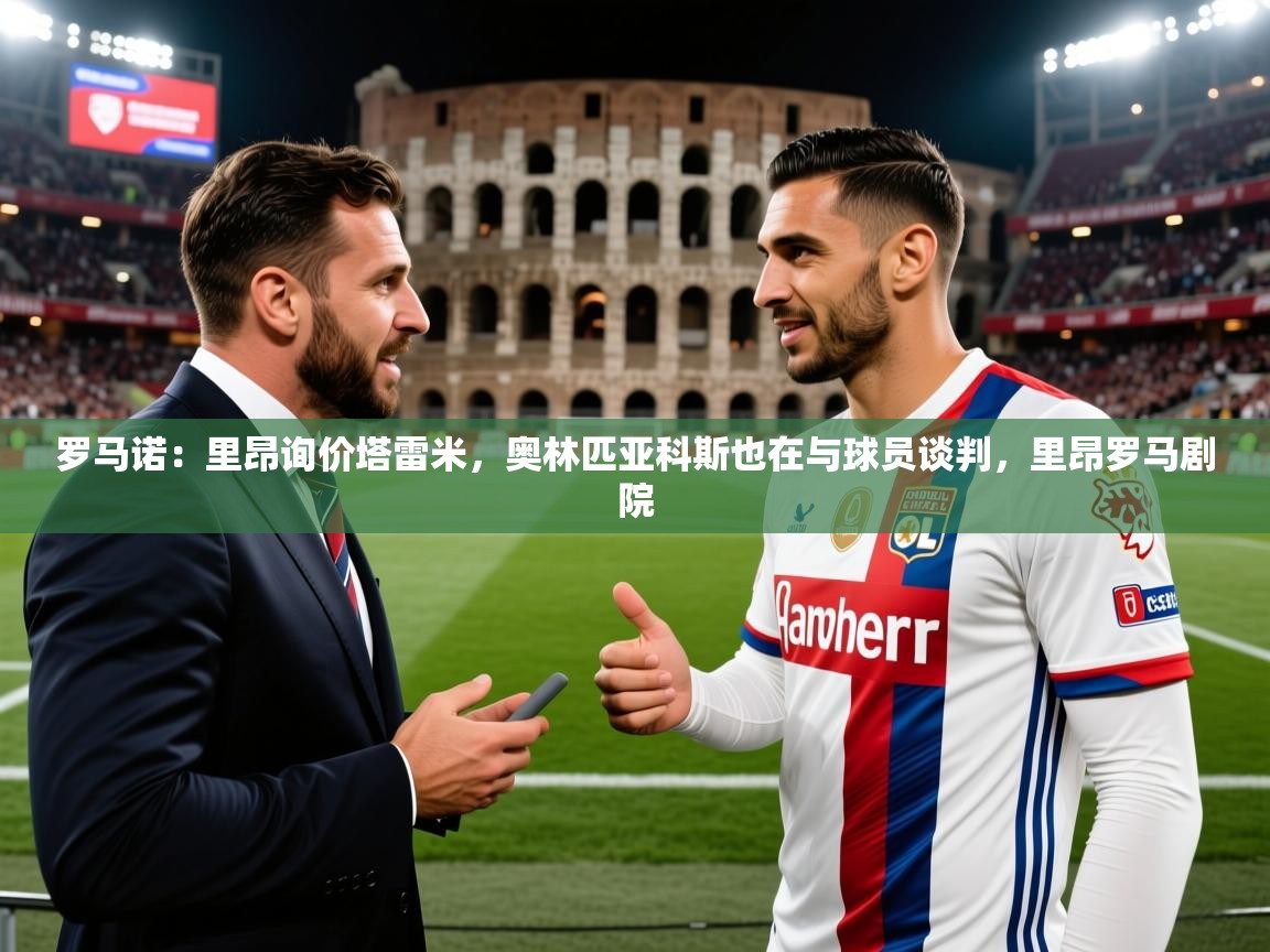 2025澳客体育电脑版罗马诺:里昂询价塔雷米,奥林匹亚科斯也在与球员谈判,里昂罗马剧院 第4张