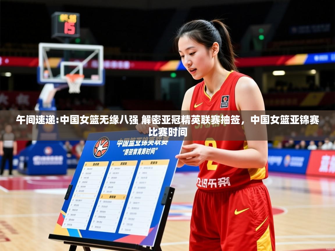 2025澳客体育官网入口午间速递:中国女篮无缘八强 解密亚冠精英联赛抽签，中国女篮亚锦赛比赛时间  第2张