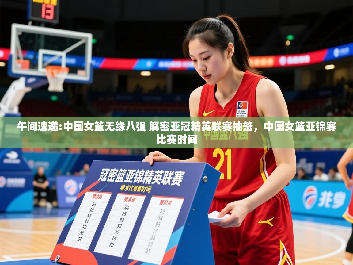 2025澳客体育官网入口午间速递:中国女篮无缘八强 解密亚冠精英联赛抽签，中国女篮亚锦赛比赛时间  第1张