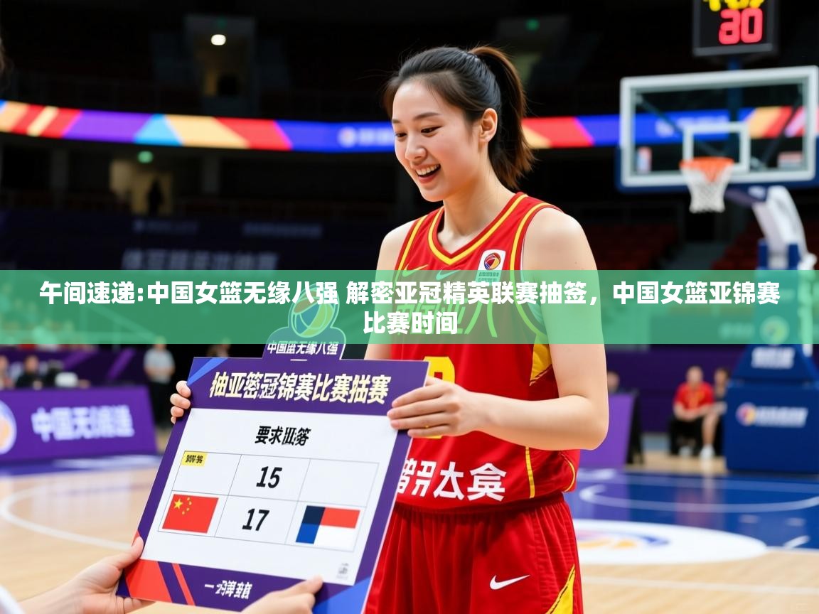 2025澳客体育官网入口午间速递:中国女篮无缘八强 解密亚冠精英联赛抽签，中国女篮亚锦赛比赛时间  第3张