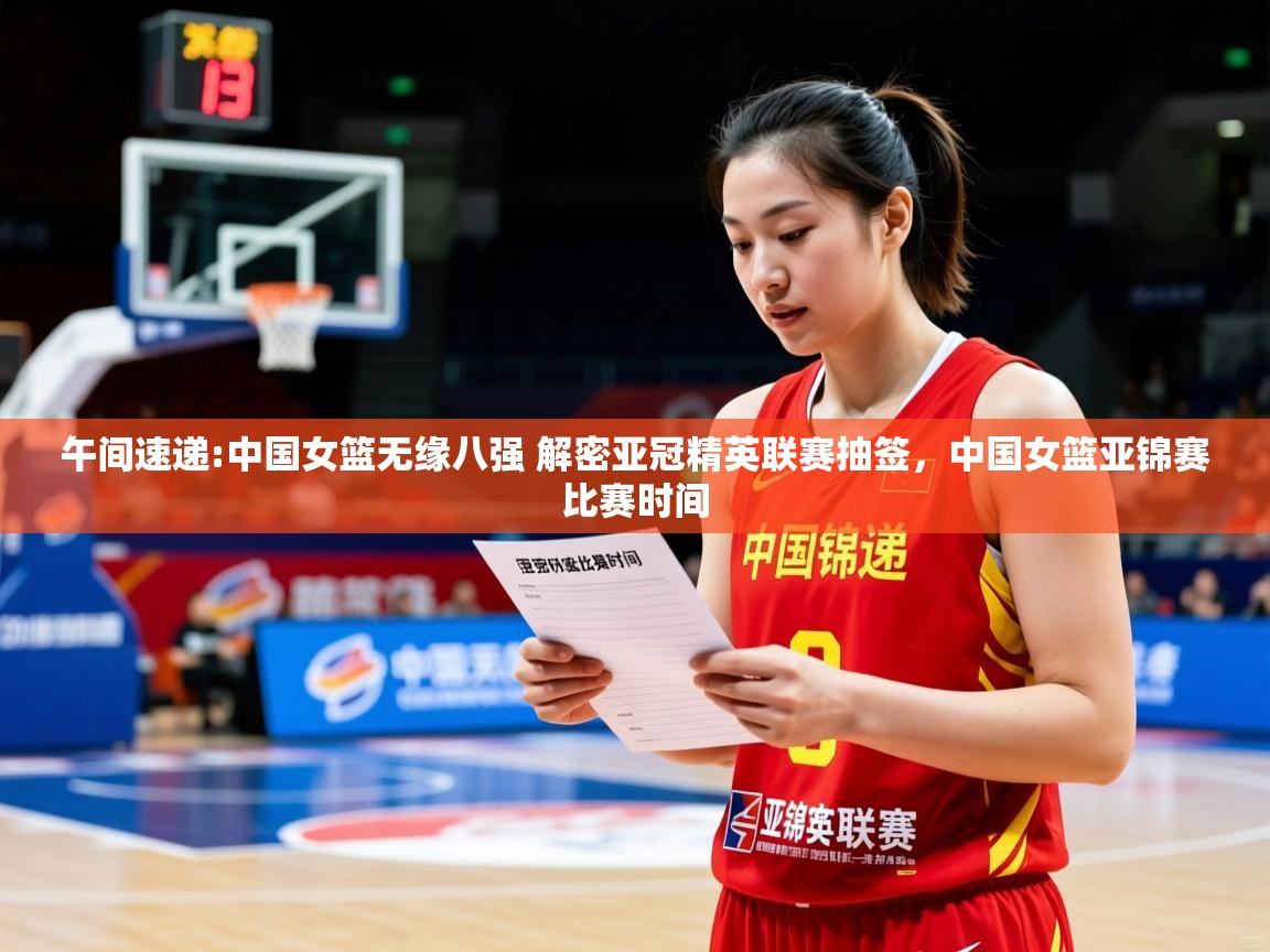 2025澳客体育官网入口午间速递:中国女篮无缘八强 解密亚冠精英联赛抽签，中国女篮亚锦赛比赛时间  第4张
